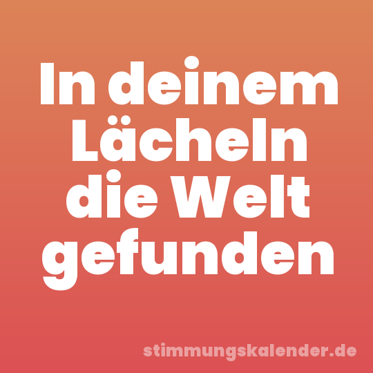 In deinem Lächeln die Welt gefunden