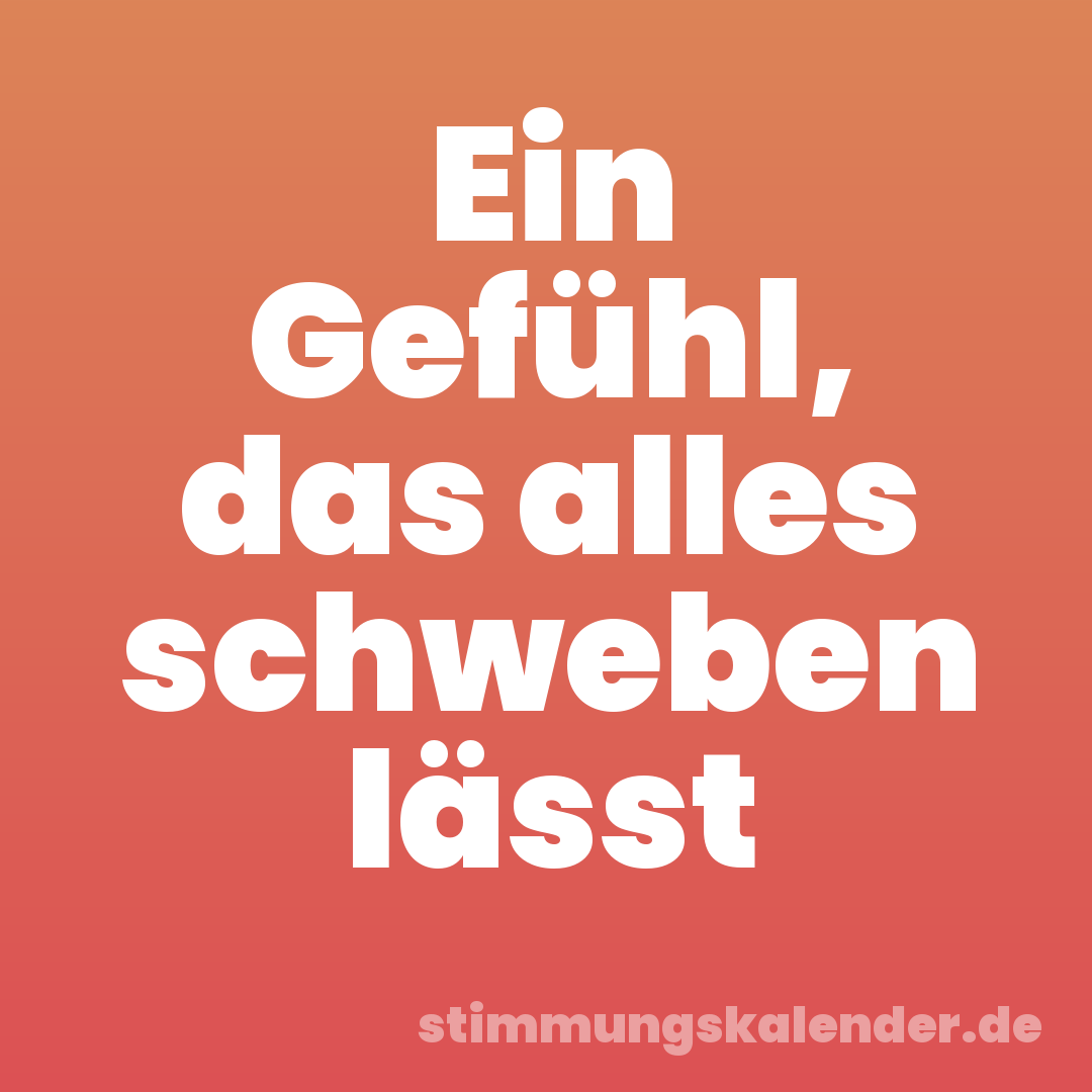 Ein Gefühl, das alles schweben lässt