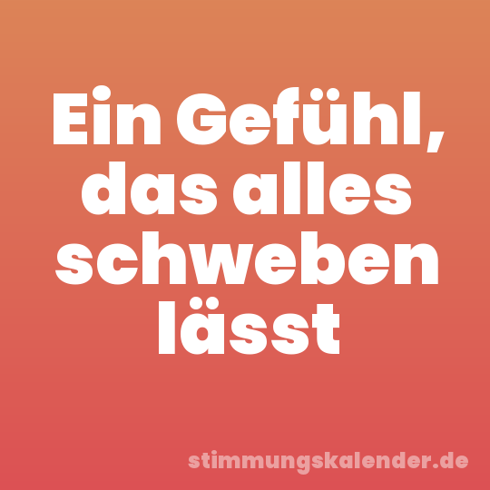 Ein Gefühl, das alles schweben lässt