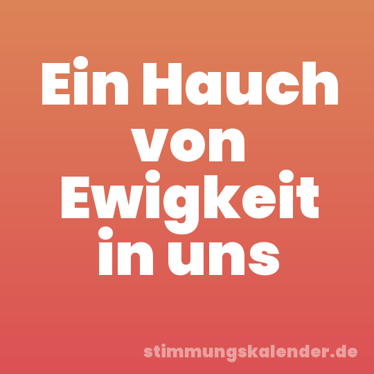 Ein Hauch von Ewigkeit in uns