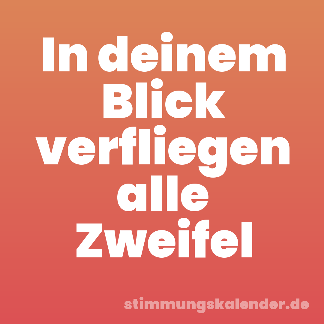 In deinem Blick verfliegen alle Zweifel