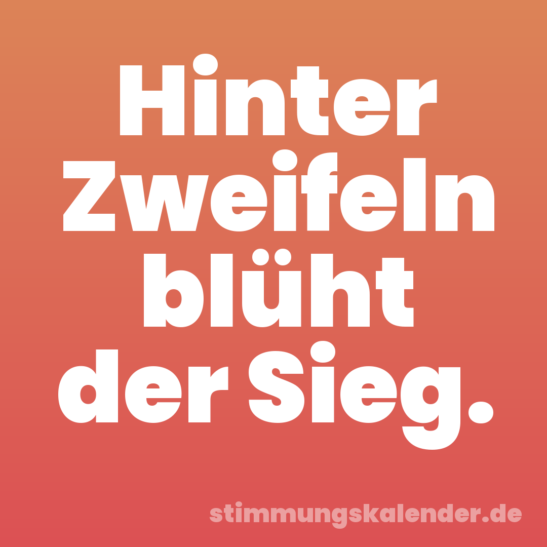 Hinter Zweifeln blüht der Sieg.