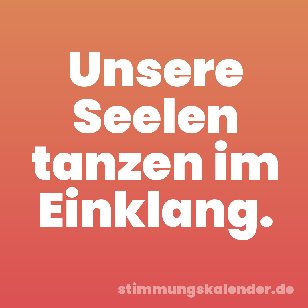 Unsere Seelen tanzen im Einklang.
