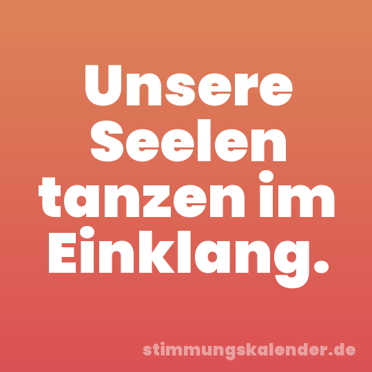 Unsere Seelen tanzen im Einklang.