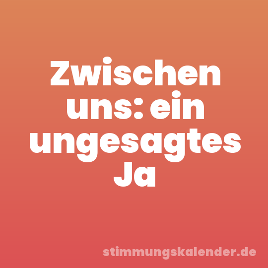 Zwischen uns: ein ungesagtes Ja