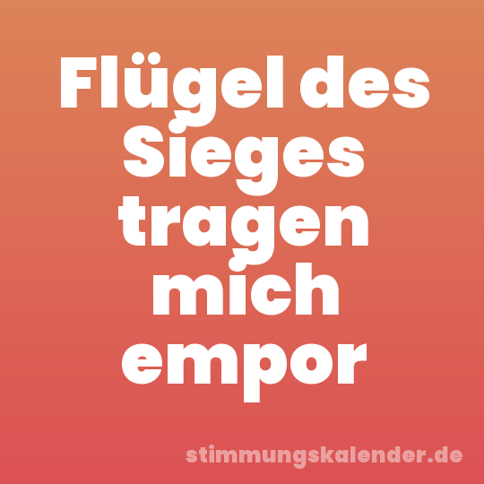 Flügel des Sieges tragen mich empor
