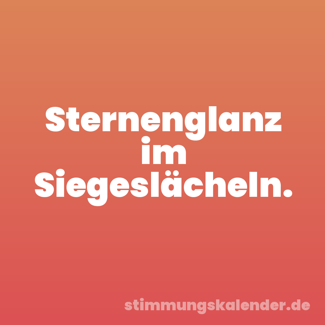 Sternenglanz im Siegeslächeln.