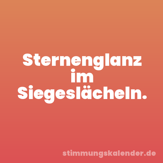 Sternenglanz im Siegeslächeln.