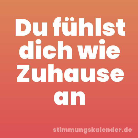 Du fühlst dich wie Zuhause an