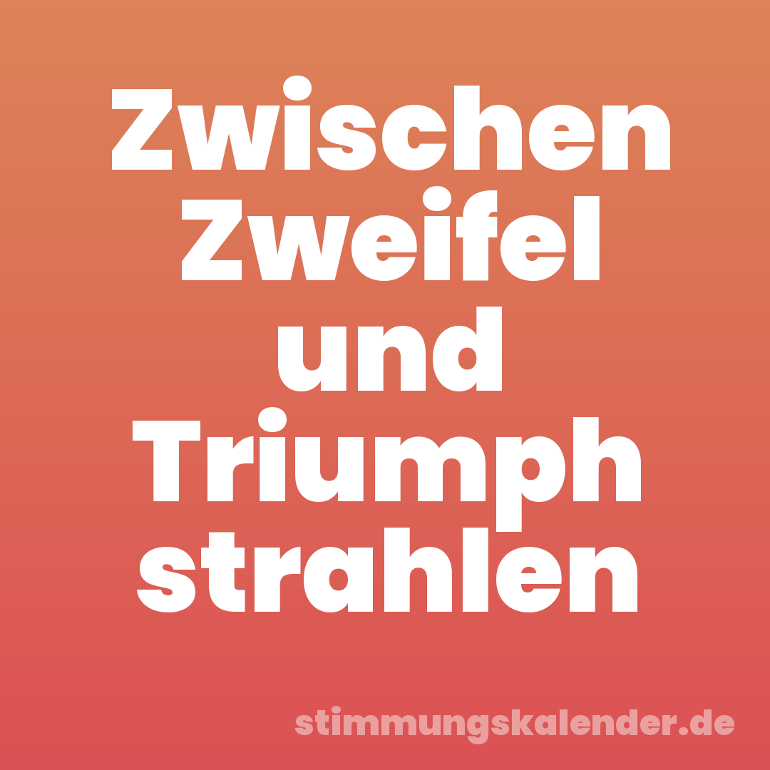 Zwischen Zweifel und Triumph strahlen