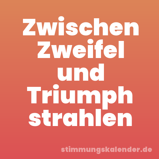 Zwischen Zweifel und Triumph strahlen