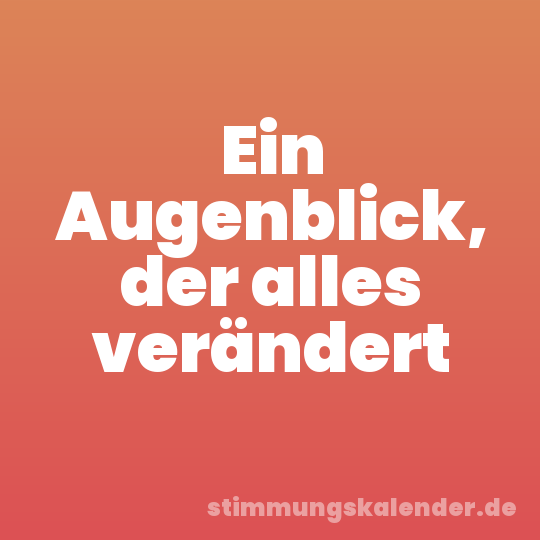 Ein Augenblick, der alles verändert