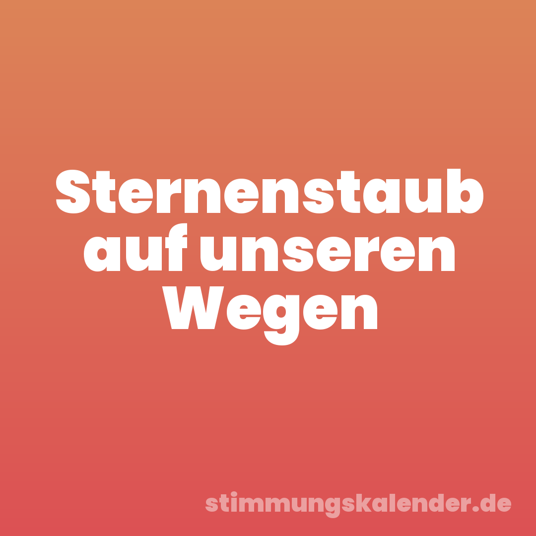 Sternenstaub auf unseren Wegen