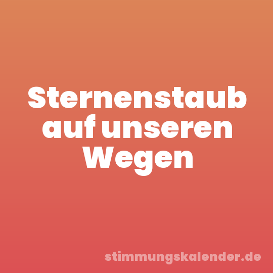 Sternenstaub auf unseren Wegen