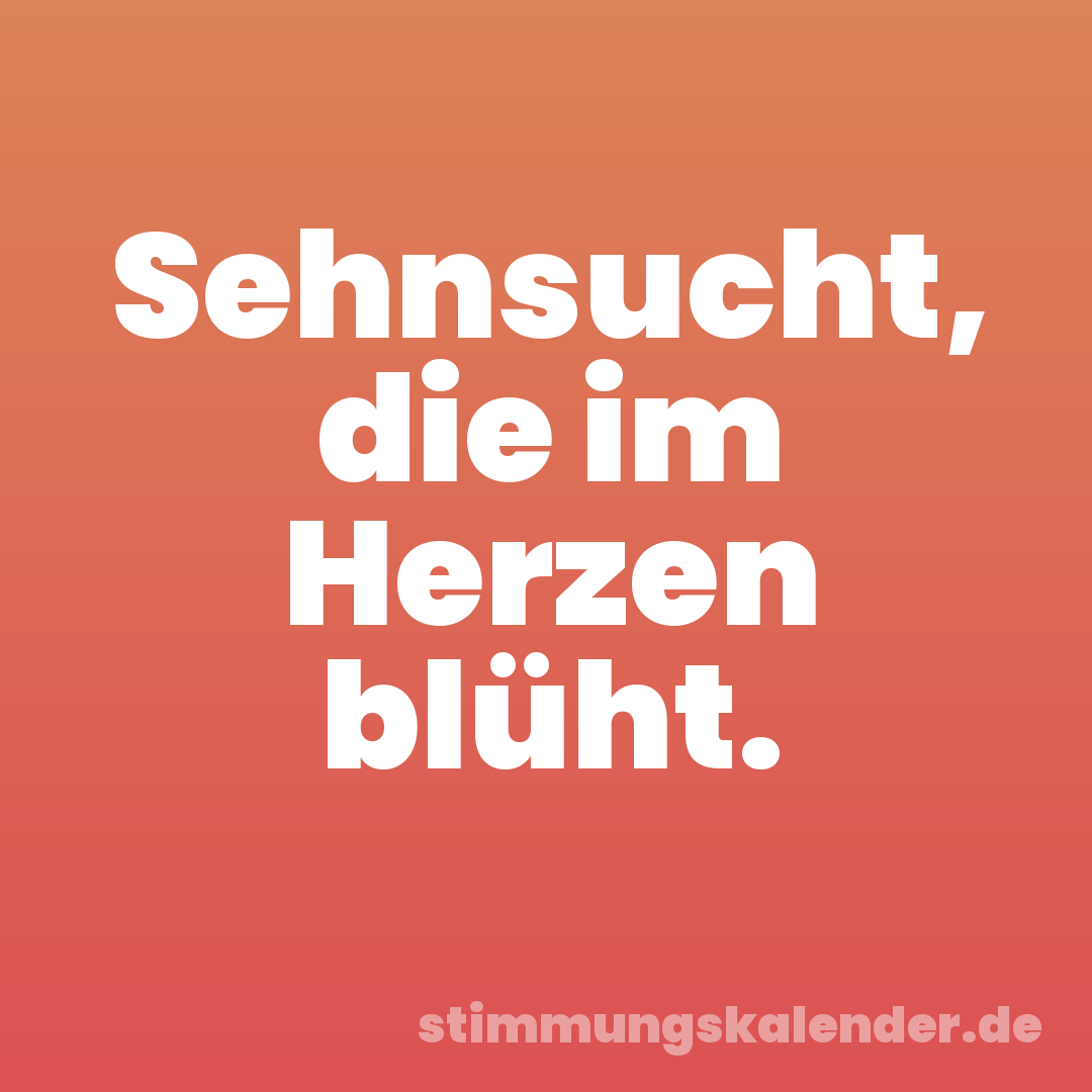 Sehnsucht, die im Herzen blüht.