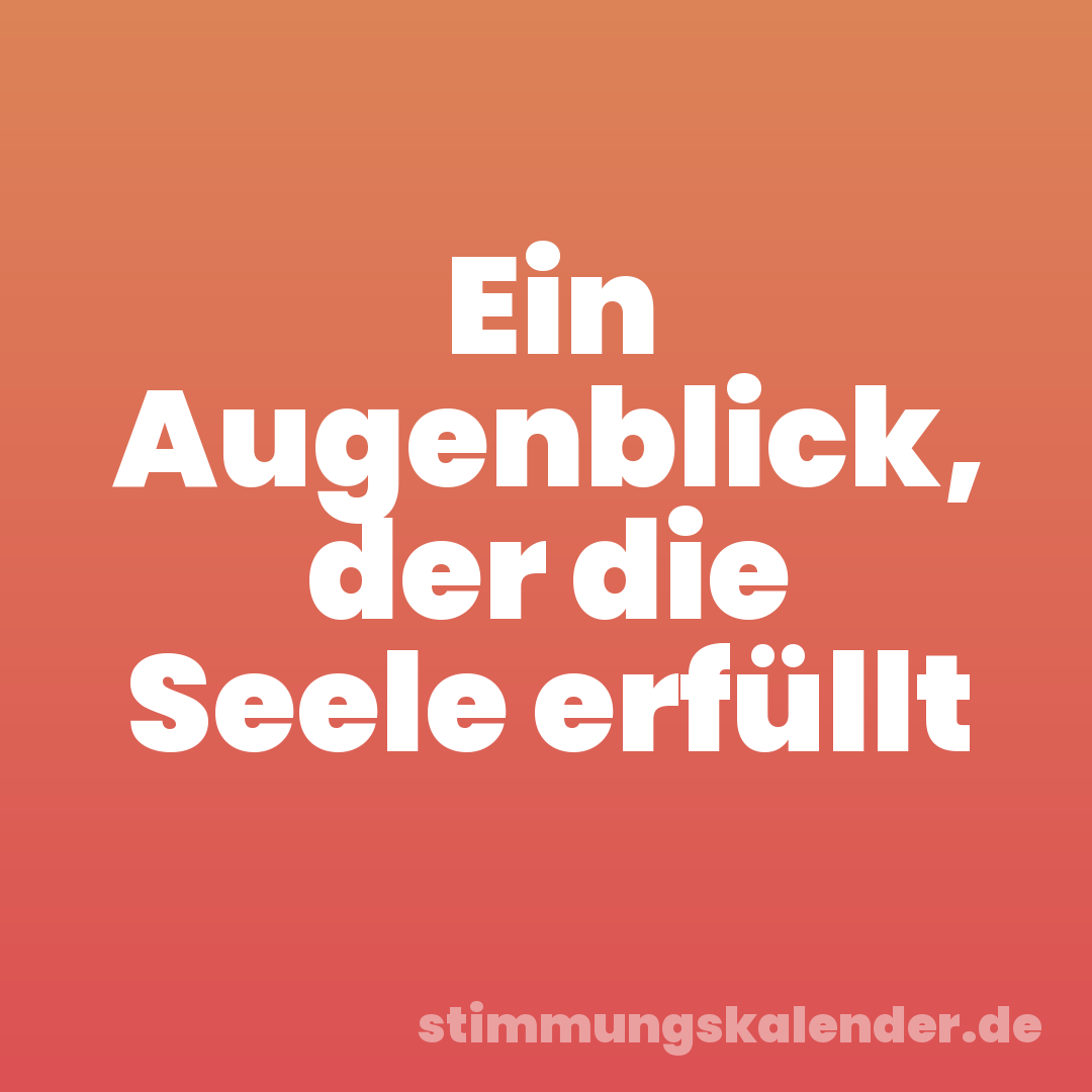Ein Augenblick, der die Seele erfüllt