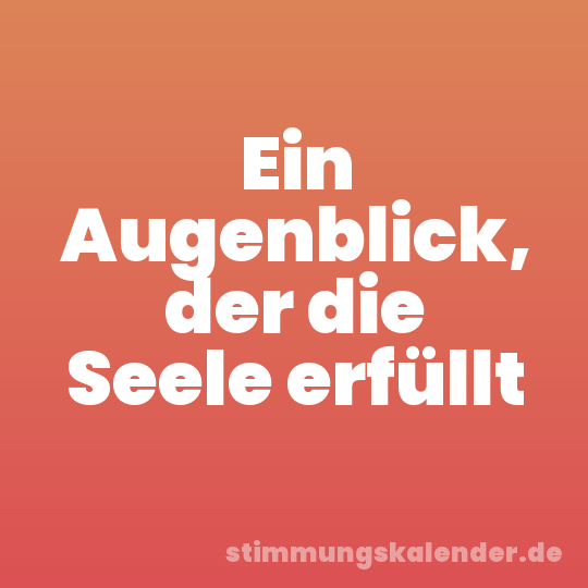 Ein Augenblick, der die Seele erfüllt