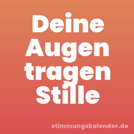 Deine Augen tragen Stille