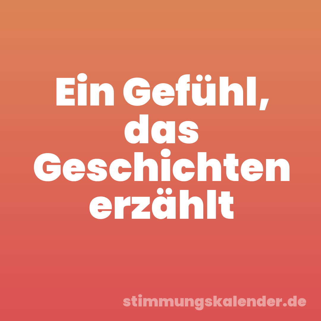 Ein Gefühl, das Geschichten erzählt