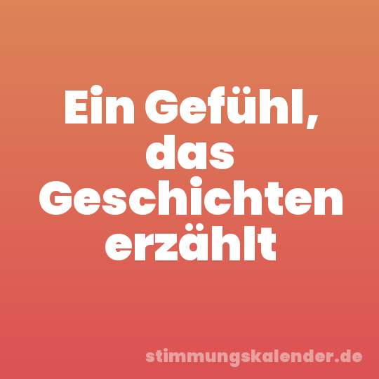Ein Gefühl, das Geschichten erzählt