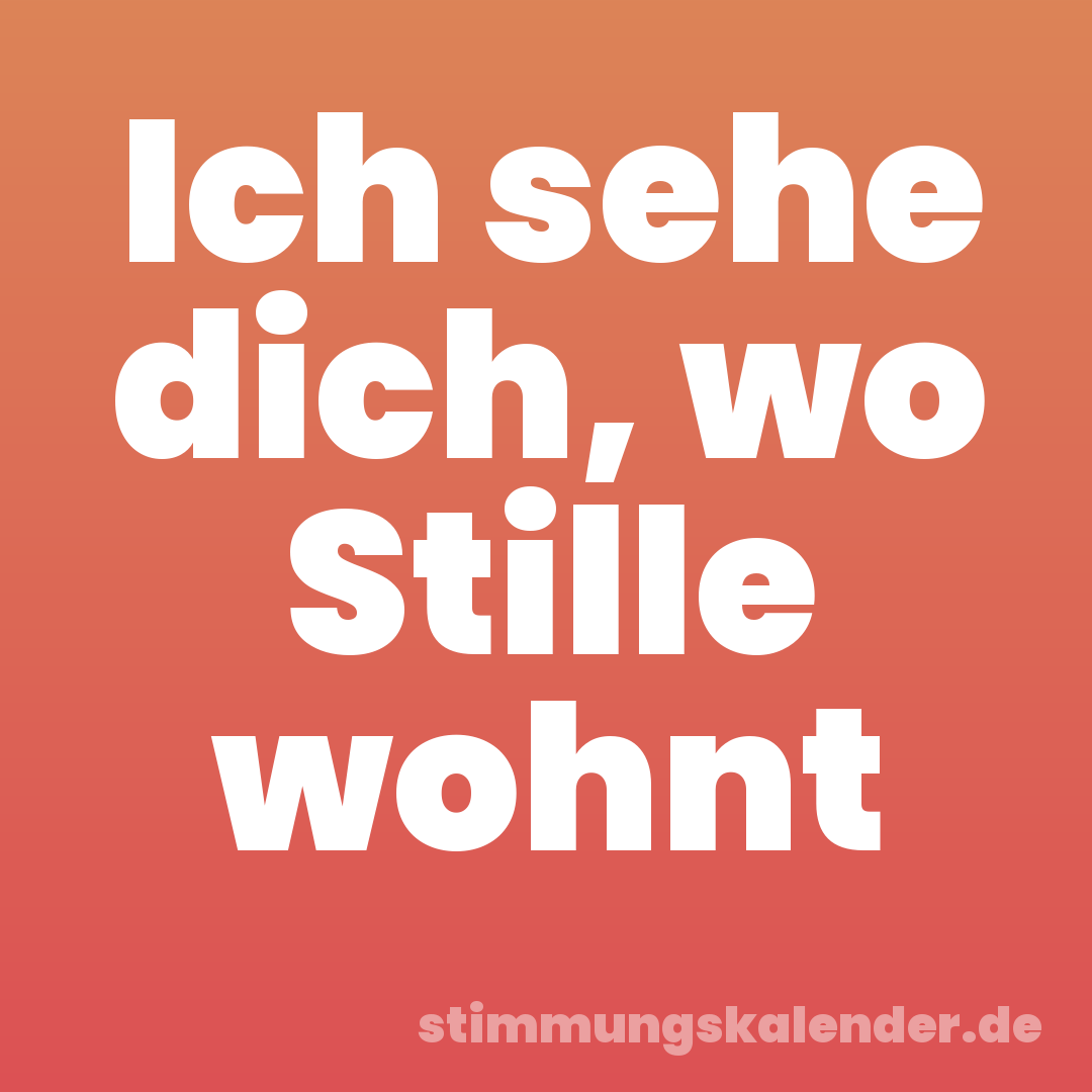 Ich sehe dich, wo Stille wohnt