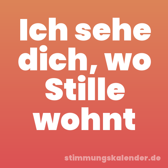 Ich sehe dich, wo Stille wohnt