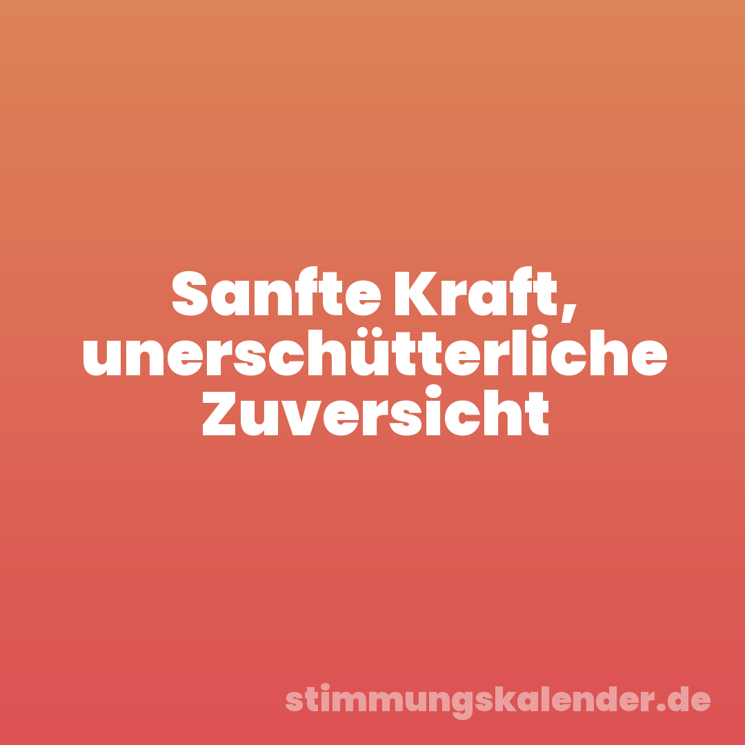 Sanfte Kraft, unerschütterliche Zuversicht