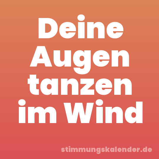 Deine Augen tanzen im Wind