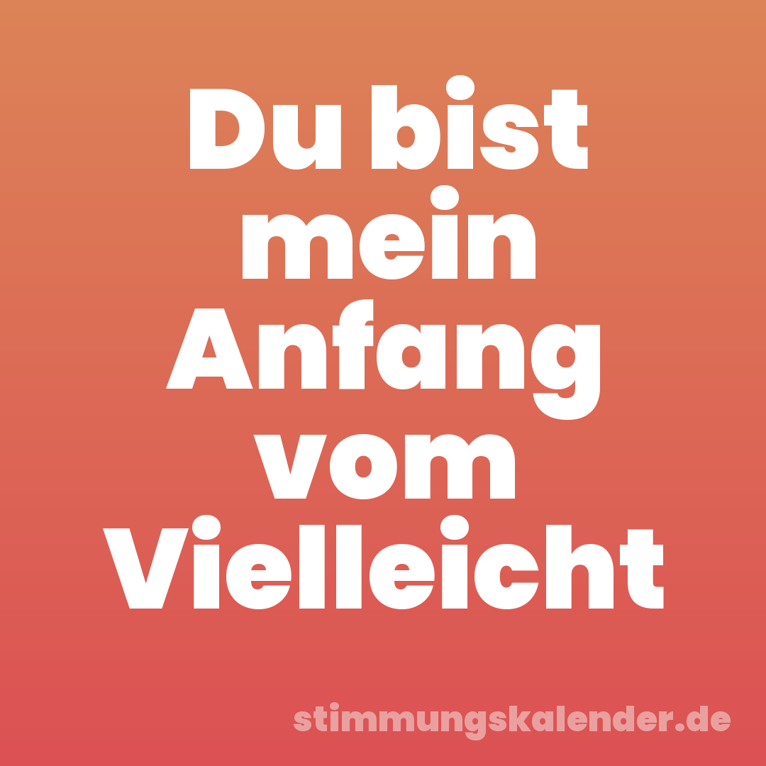 Du bist mein Anfang vom Vielleicht