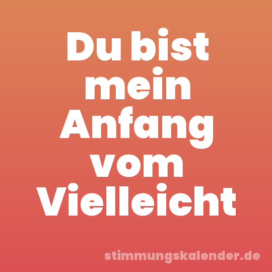 Du bist mein Anfang vom Vielleicht