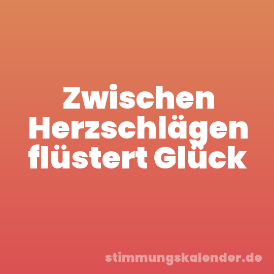 Zwischen Herzschlägen flüstert Glück