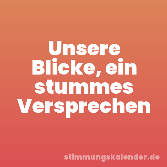 Unsere Blicke, ein stummes Versprechen
