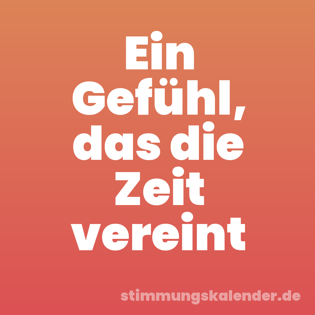 Ein Gefühl, das die Zeit vereint