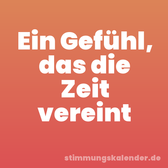 Ein Gefühl, das die Zeit vereint