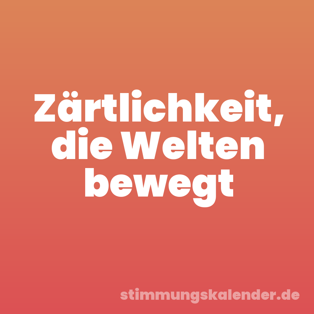 Zärtlichkeit, die Welten bewegt