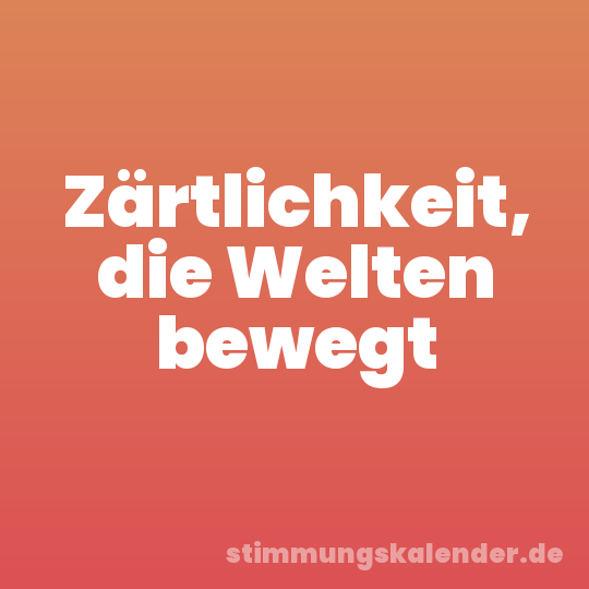 Zärtlichkeit, die Welten bewegt