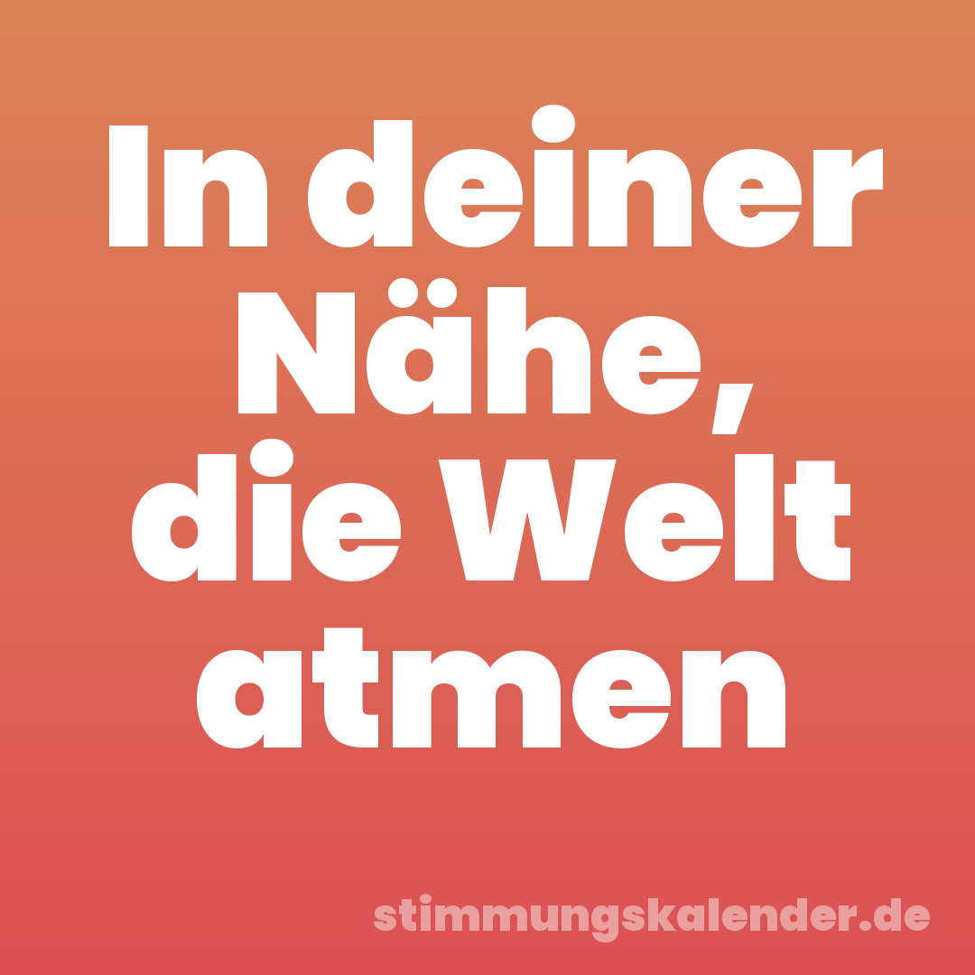 In deiner Nähe, die Welt atmen