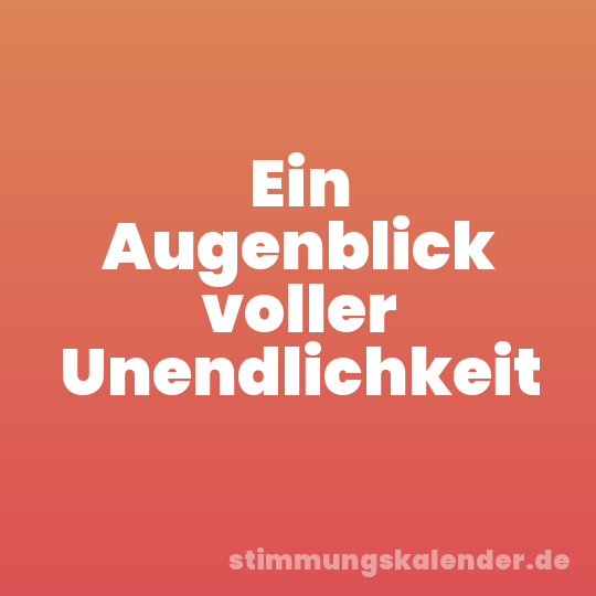 Ein Augenblick voller Unendlichkeit