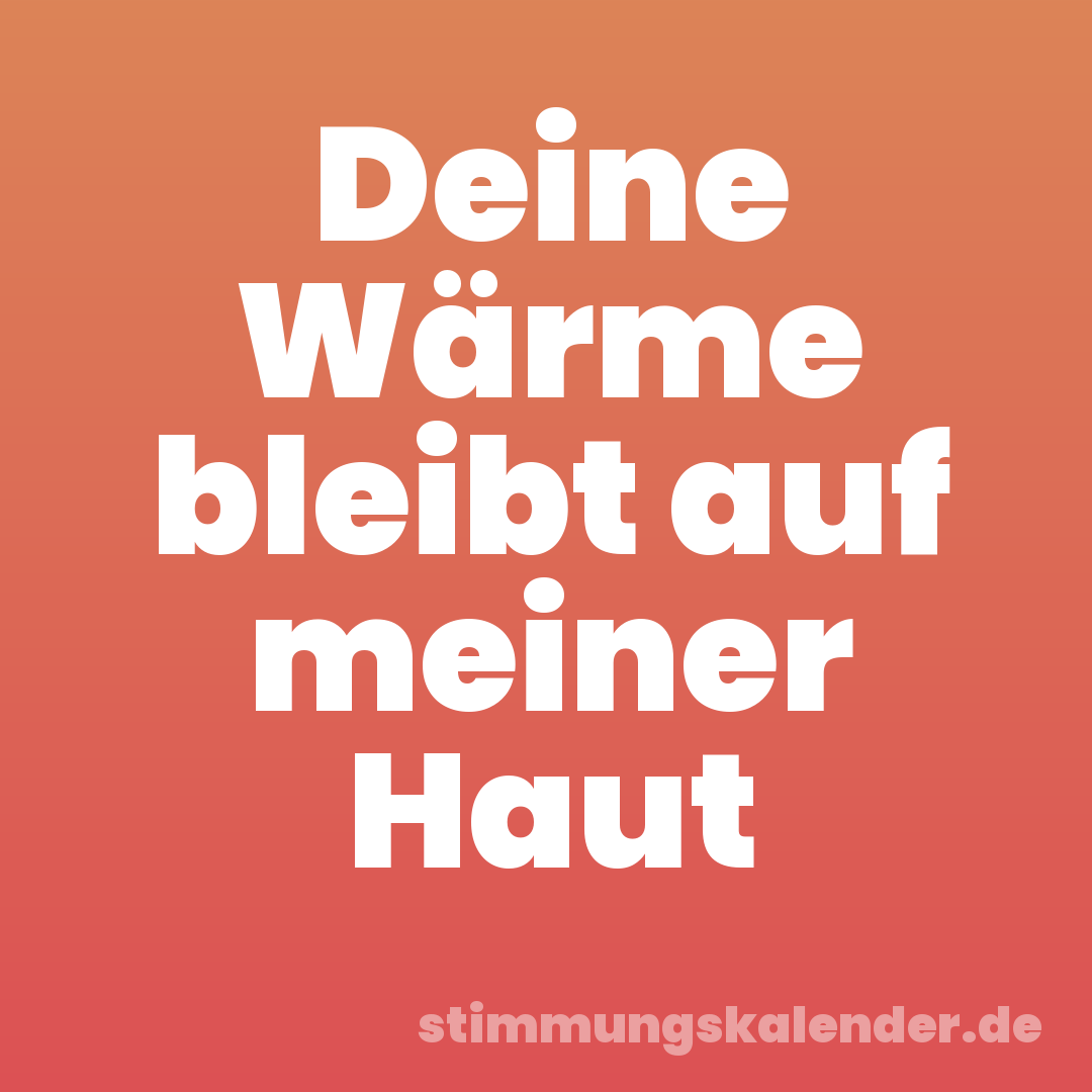 Deine Wärme bleibt auf meiner Haut