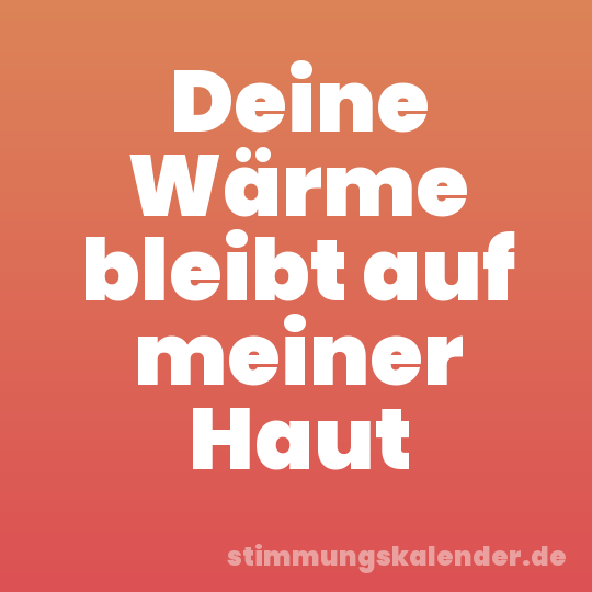 Deine Wärme bleibt auf meiner Haut