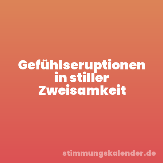 Gefühlseruptionen in stiller Zweisamkeit