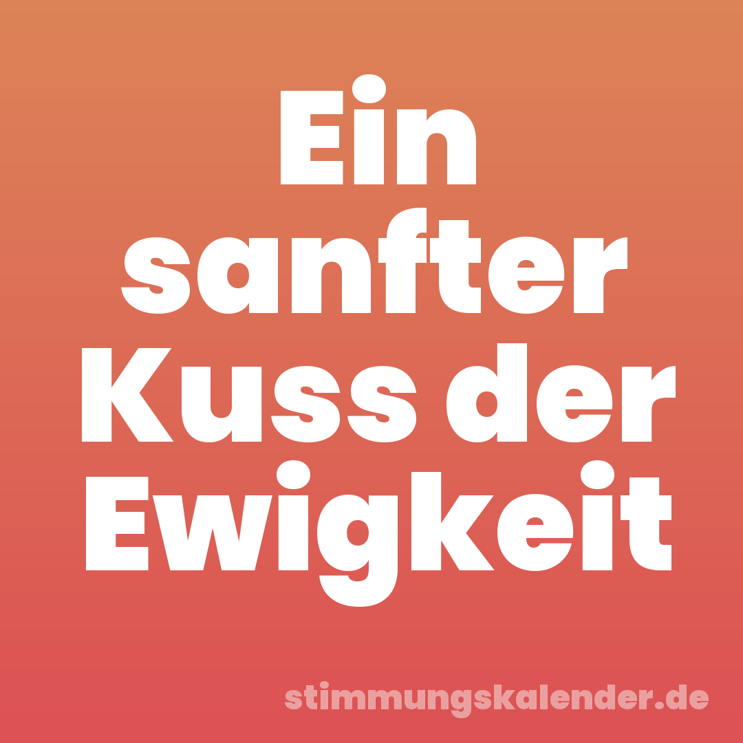 Ein sanfter Kuss der Ewigkeit
