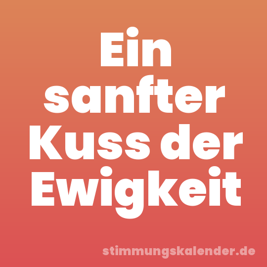 Ein sanfter Kuss der Ewigkeit