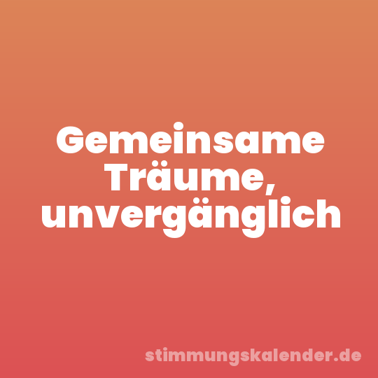 Gemeinsame Träume, unvergänglich