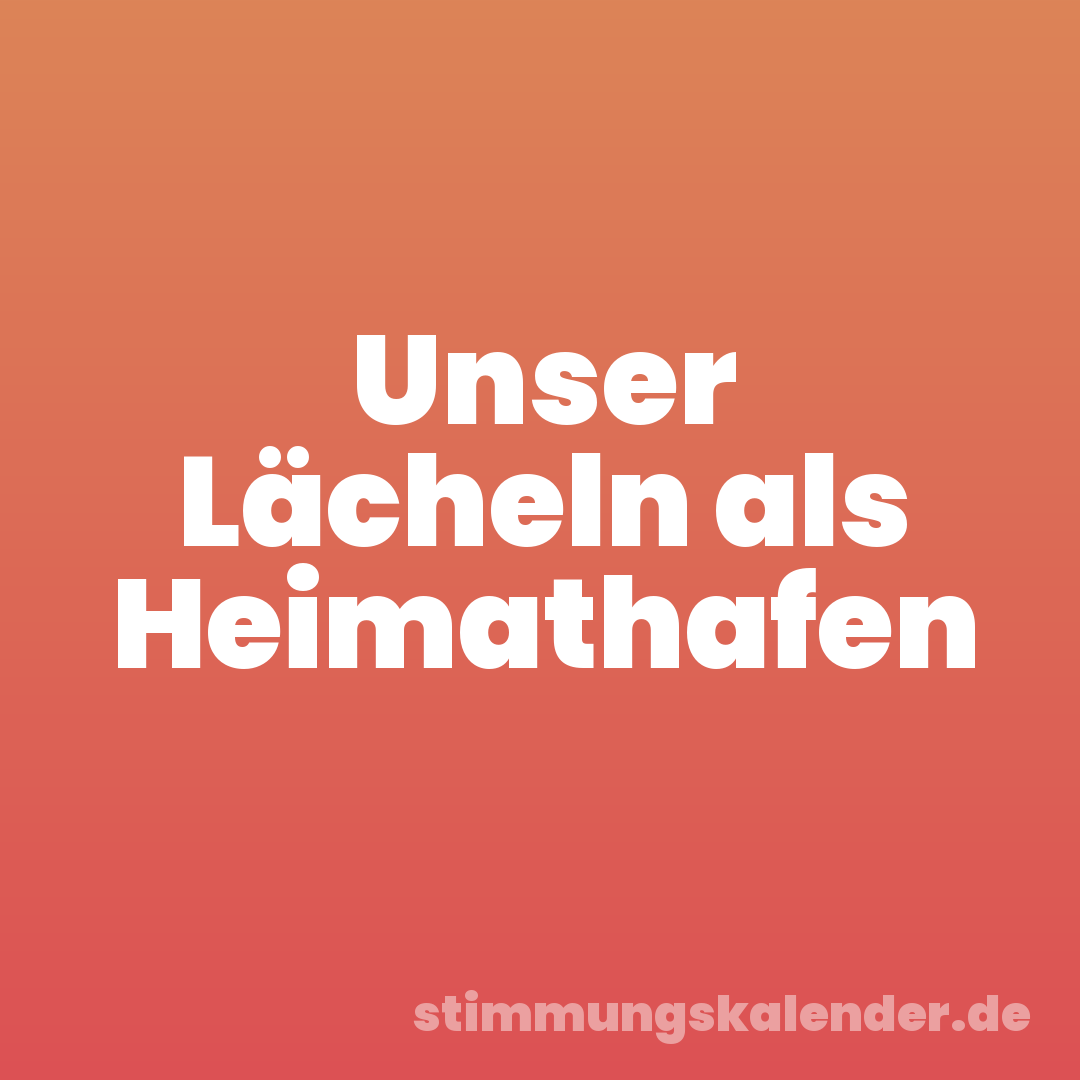 Unser Lächeln als Heimathafen