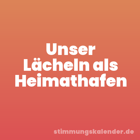 Unser Lächeln als Heimathafen