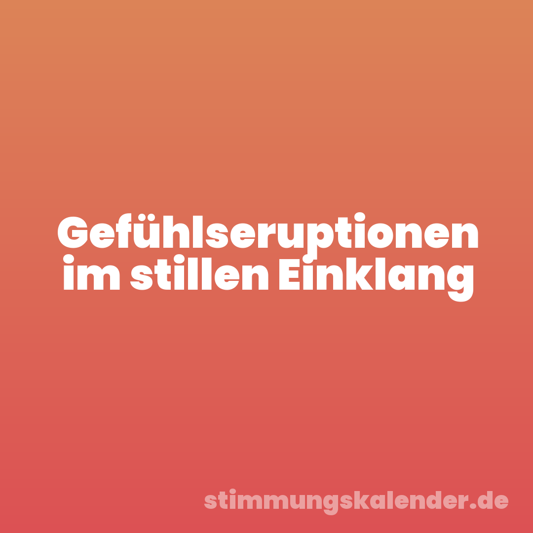 Gefühlseruptionen im stillen Einklang