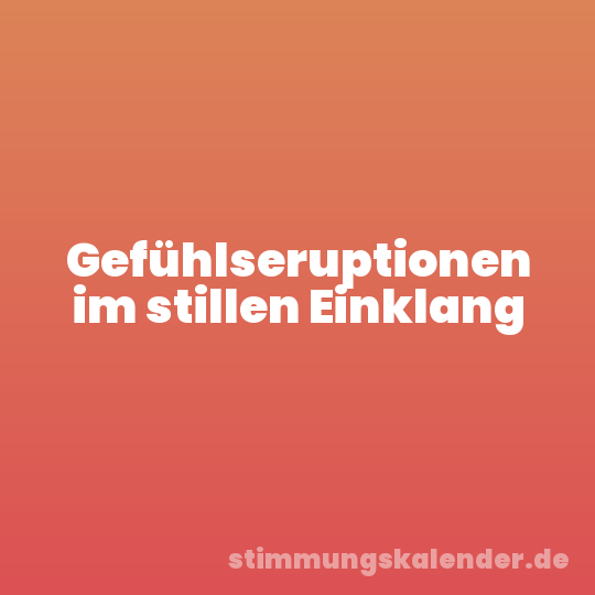 Gefühlseruptionen im stillen Einklang