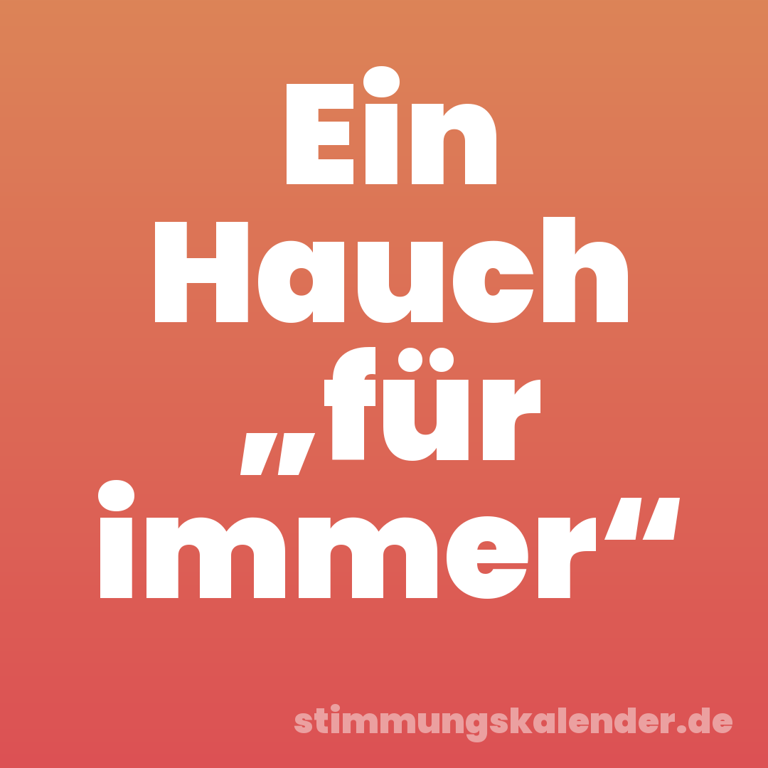 Ein Hauch „für immer“