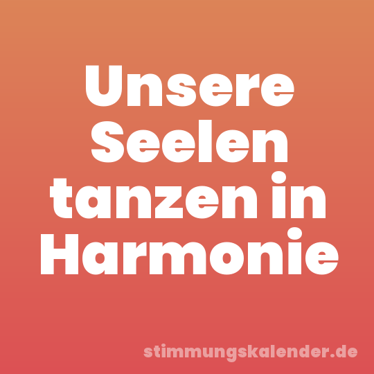 Unsere Seelen tanzen in Harmonie